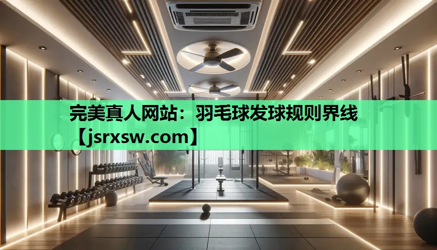 完美真人网站：羽毛球发球规则界线